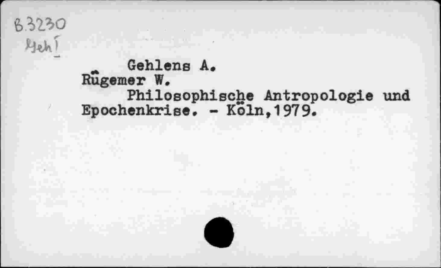 ﻿£3230
л Gehlens A.
Rugemer W.
Philosophische Antropologie und Epochenkrise. - Köln,1979.